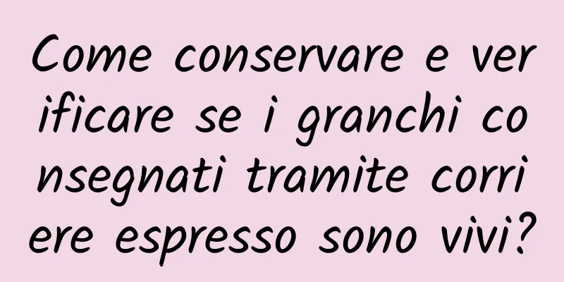 Come conservare e verificare se i granchi consegnati tramite corriere espresso sono vivi?