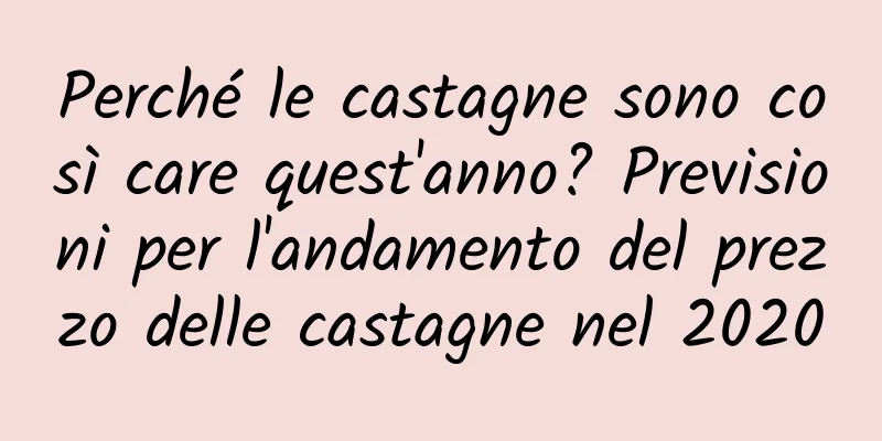 Perché le castagne sono così care quest'anno? Previsioni per l'andamento del prezzo delle castagne nel 2020