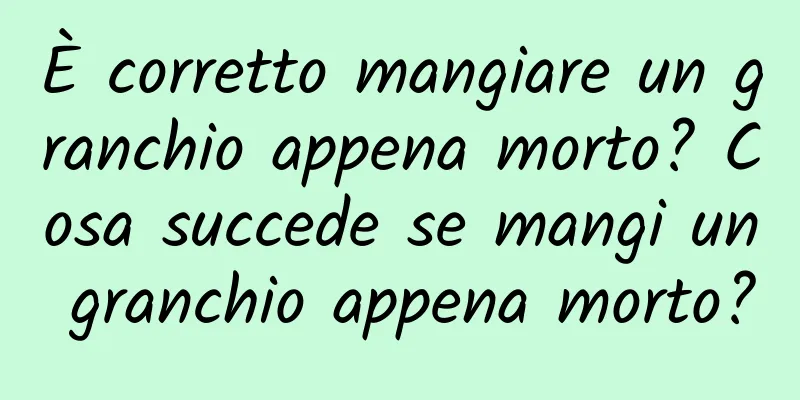 È corretto mangiare un granchio appena morto? Cosa succede se mangi un granchio appena morto?