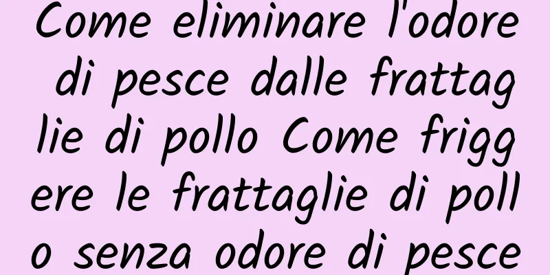 Come eliminare l'odore di pesce dalle frattaglie di pollo Come friggere le frattaglie di pollo senza odore di pesce
