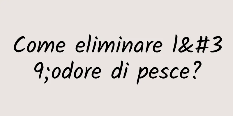 Come eliminare l'odore di pesce?
