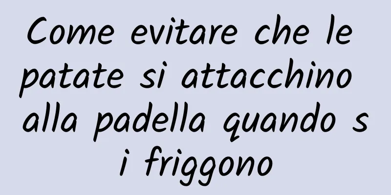 Come evitare che le patate si attacchino alla padella quando si friggono