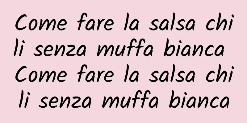Come fare la salsa chili senza muffa bianca Come fare la salsa chili senza muffa bianca