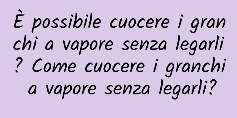 È possibile cuocere i granchi a vapore senza legarli? Come cuocere i granchi a vapore senza legarli?