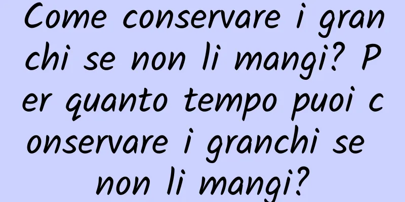 Come conservare i granchi se non li mangi? Per quanto tempo puoi conservare i granchi se non li mangi?