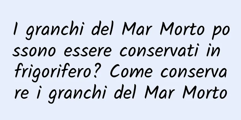I granchi del Mar Morto possono essere conservati in frigorifero? Come conservare i granchi del Mar Morto