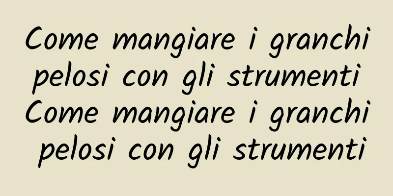 Come mangiare i granchi pelosi con gli strumenti Come mangiare i granchi pelosi con gli strumenti