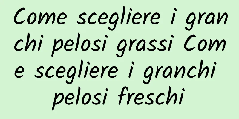 Come scegliere i granchi pelosi grassi Come scegliere i granchi pelosi freschi