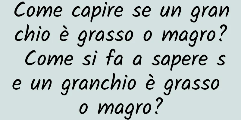 Come capire se un granchio è grasso o magro? Come si fa a sapere se un granchio è grasso o magro?