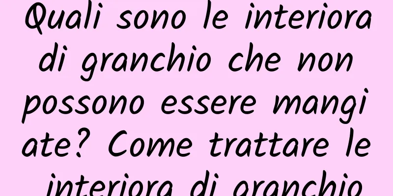 Quali sono le interiora di granchio che non possono essere mangiate? Come trattare le interiora di granchio