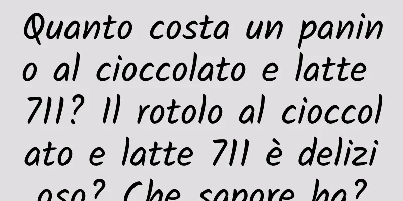 Quanto costa un panino al cioccolato e latte 711? Il rotolo al cioccolato e latte 711 è delizioso? Che sapore ha?