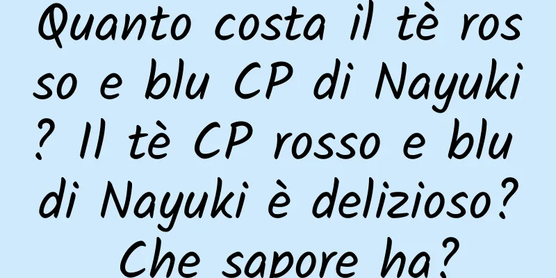 Quanto costa il tè rosso e blu CP di Nayuki? Il tè CP rosso e blu di Nayuki è delizioso? Che sapore ha?