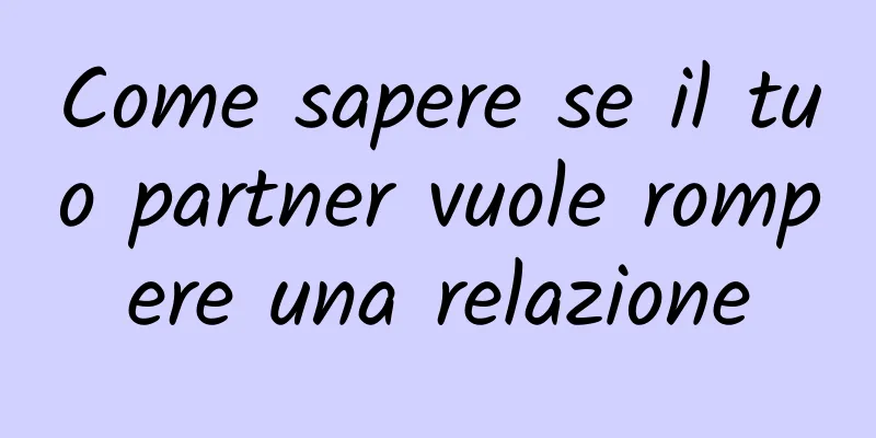 Come sapere se il tuo partner vuole rompere una relazione
